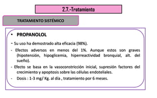 2.7.-Tratamiento
• PROPANOLOL
- Su uso ha demostrado alta eficacia (98%).
- Efectos adversos en menos del 1%. Aunque estos...