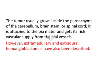 Upon gross examination, hemangioblastomas
are usually cherry red in color. They may include
a cyst that contains a clear f...