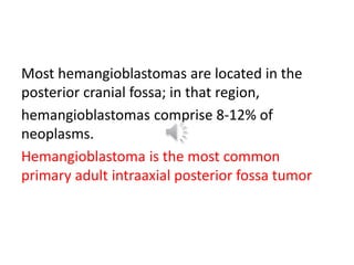 The second most common location of
hemangioblastomas is the spinal cord, where
the frequency ranges from 2-3% of primary
s...