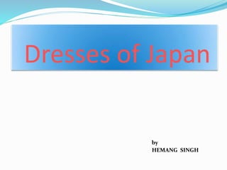 Dresses of Japan
HEMANG SINGH
by
 