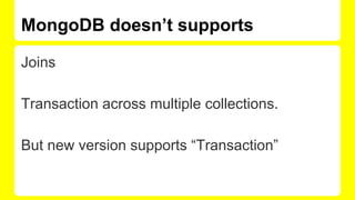 MongoDB doesn’t supports
Joins
Transaction across multiple collections.
But new version supports “Transaction”
 