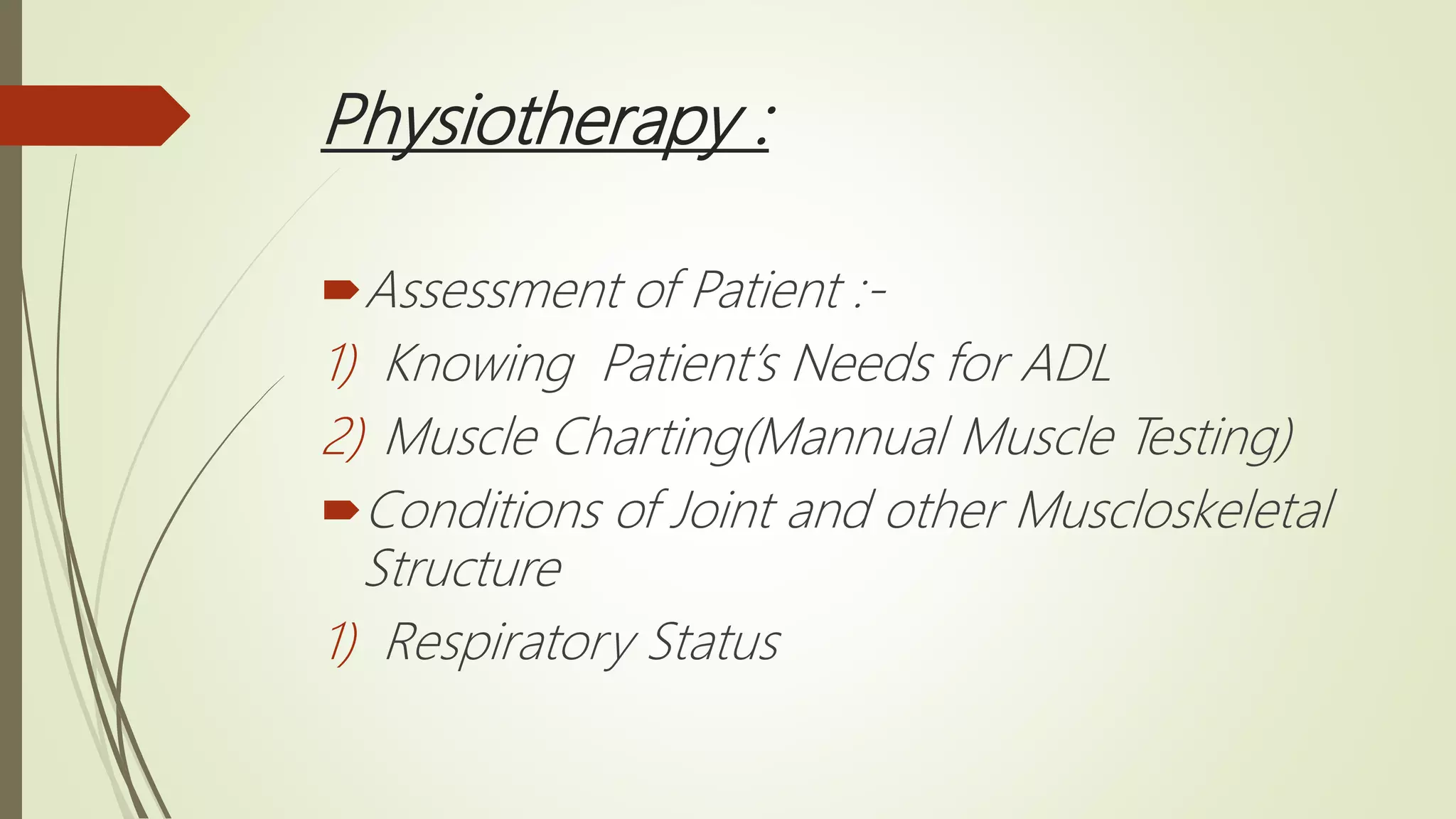 Physiotherapy :
Assessment of Patient :-
1) Knowing Patient’s Needs for ADL
2) Muscle Charting(Mannual Muscle Testing)
Conditions of Joint and other Muscloskeletal
Structure
1) Respiratory Status
 