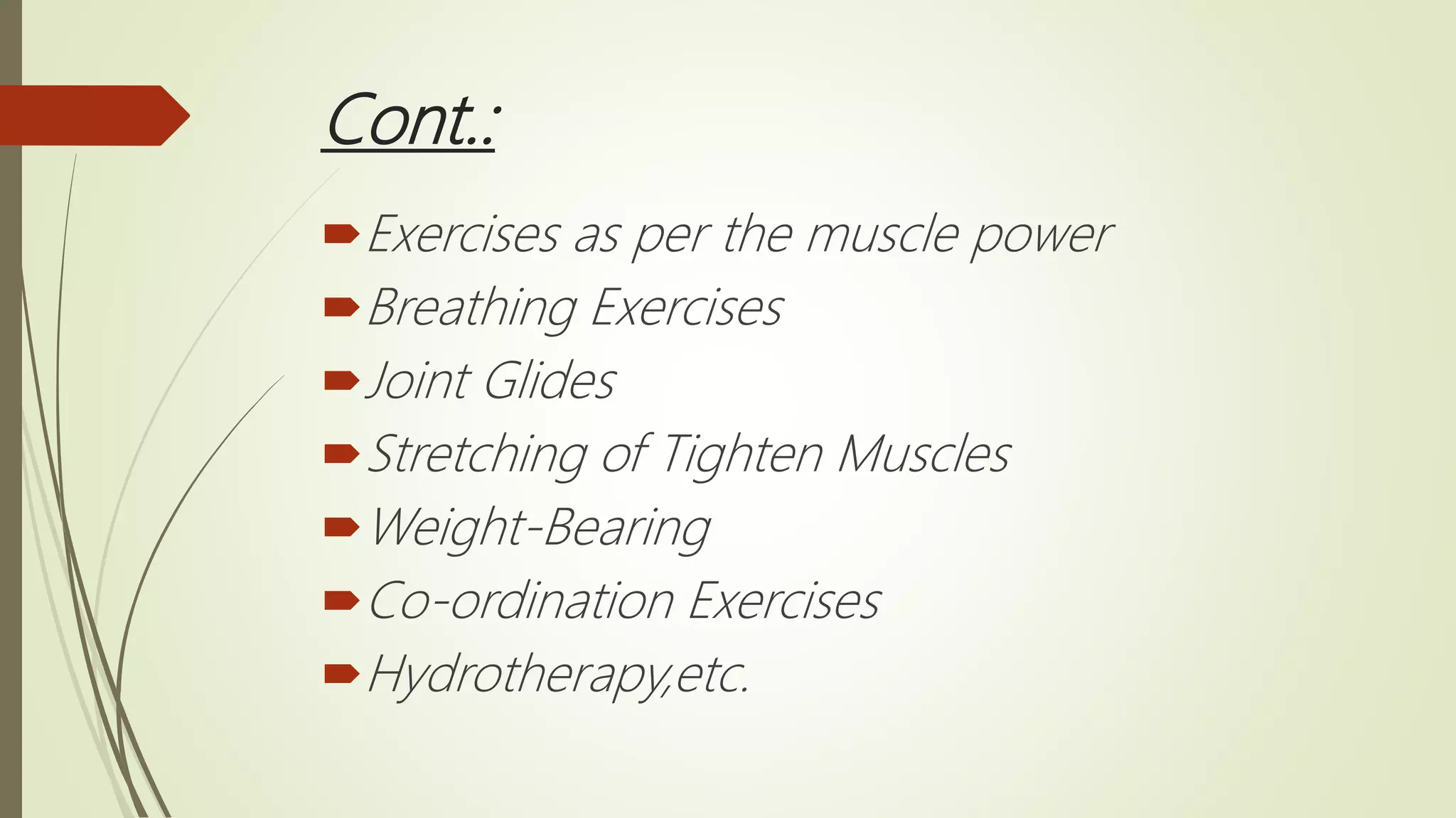 Cont.:
Exercises as per the muscle power
Breathing Exercises
Joint Glides
Stretching of Tighten Muscles
Weight-Bearing
Co-ordination Exercises
Hydrotherapy,etc.
 