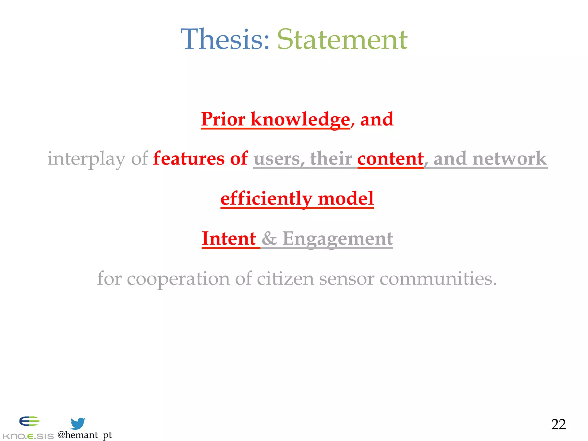 @hemant_pt
Thesis: Statement
Prior knowledge, and
interplay of features of users, their content, and network
efficiently model
Intent & Engagement
for cooperation of citizen sensor communities.
22
 