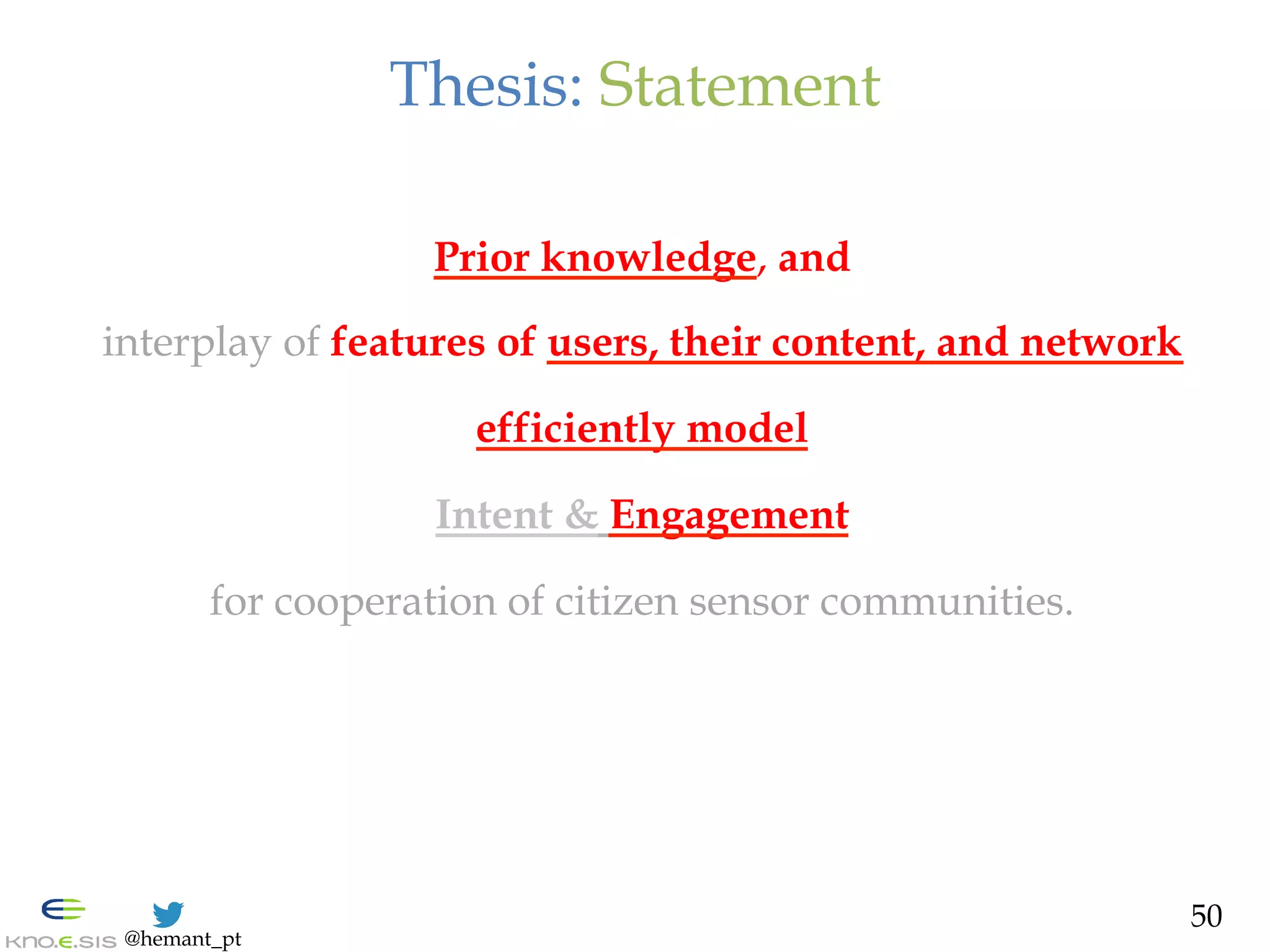 @hemant_pt
Thesis: Statement
Prior knowledge, and
interplay of features of users, their content, and network
efficiently model
Intent & Engagement
for cooperation of citizen sensor communities.
50
 