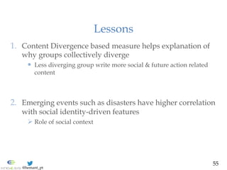 @hemant_pt
Lessons
1.  Content Divergence based measure helps explanation of
why groups collectively diverge
  Less dive...