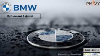 By Hemant Rajawat
BMW
Presented to:- Bhanupriya
Batch - 244714
 