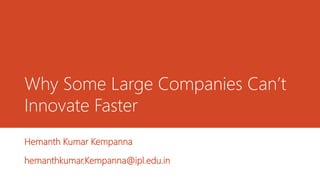 Why Some Large Companies Can’t
Innovate Faster
Hemanth Kumar Kempanna
hemanthkumar.Kempanna@ipl.edu.in
 
