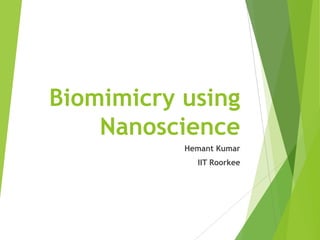 Biomimicry using
Nanoscience
Hemant Kumar
IIT Roorkee

 