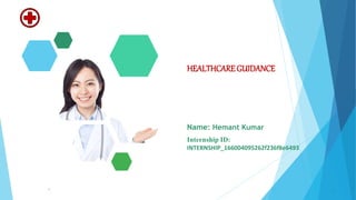 5/5/2023 Annual Review 1
Name: Hemant Kumar
Internship ID:
INTERNSHIP_166004095262f236f8e6493
HEALTHCARE GUIDANCE
 
