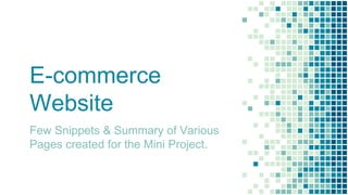 E-commerce
Website
Few Snippets & Summary of Various
Pages created for the Mini Project.
 