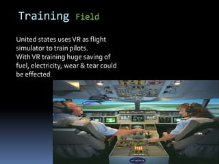 © www.ozedweb.com
Training Field
United states usesVR as flight
simulator to train pilots.
WithVR training huge saving of
fuel, electricity, wear & tear could
be effected.
 