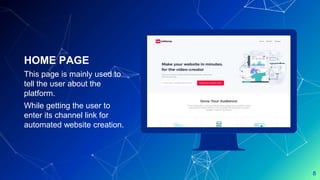 Place your screenshot here
8
HOME PAGE
This page is mainly used to
tell the user about the
platform.
While getting the user to
enter its channel link for
automated website creation.
 