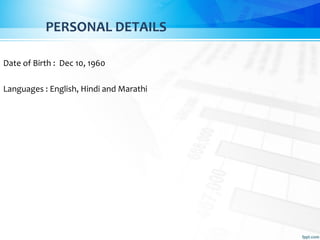 PERSONAL DETAILS
Date of Birth : Dec 10, 1960
Languages : English, Hindi and Marathi
 