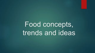 Food concepts,
trends and ideas
 