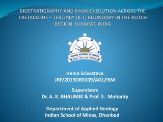 Hema Srivastava
JRF/2013DR0109/AGL/ISM
Supervisors
Dr. A. K. BHAUMIK & Prof. S. Mohanty
Department of Applied Geology
Indian School of Mines, Dhanbad
 