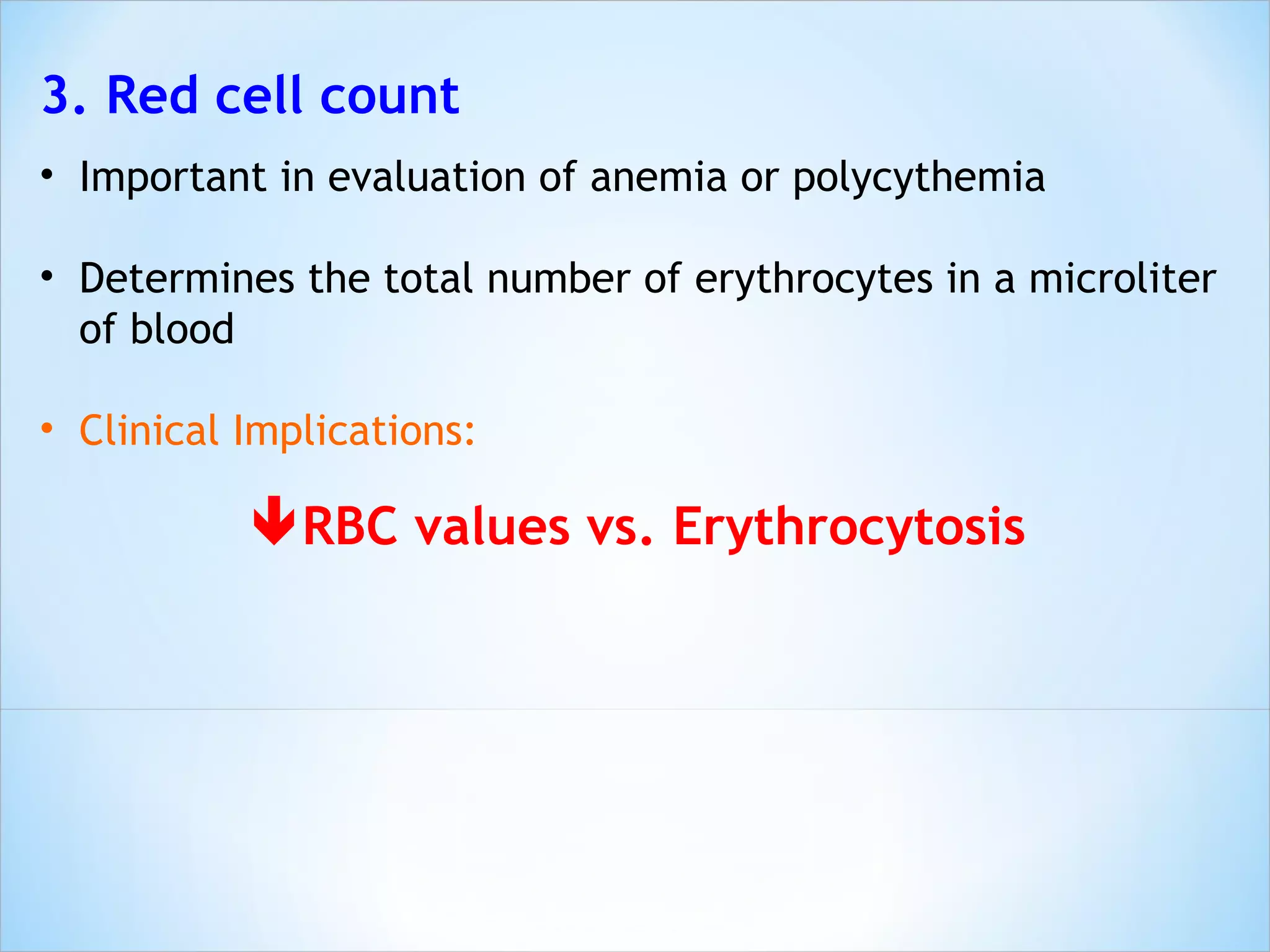 3. Red cell count Important in evaluation of anemia or polycythemia Determines the total number of erythrocytes in a microliter of blood Clinical Implications:  RBC values vs. Erythrocytosis 