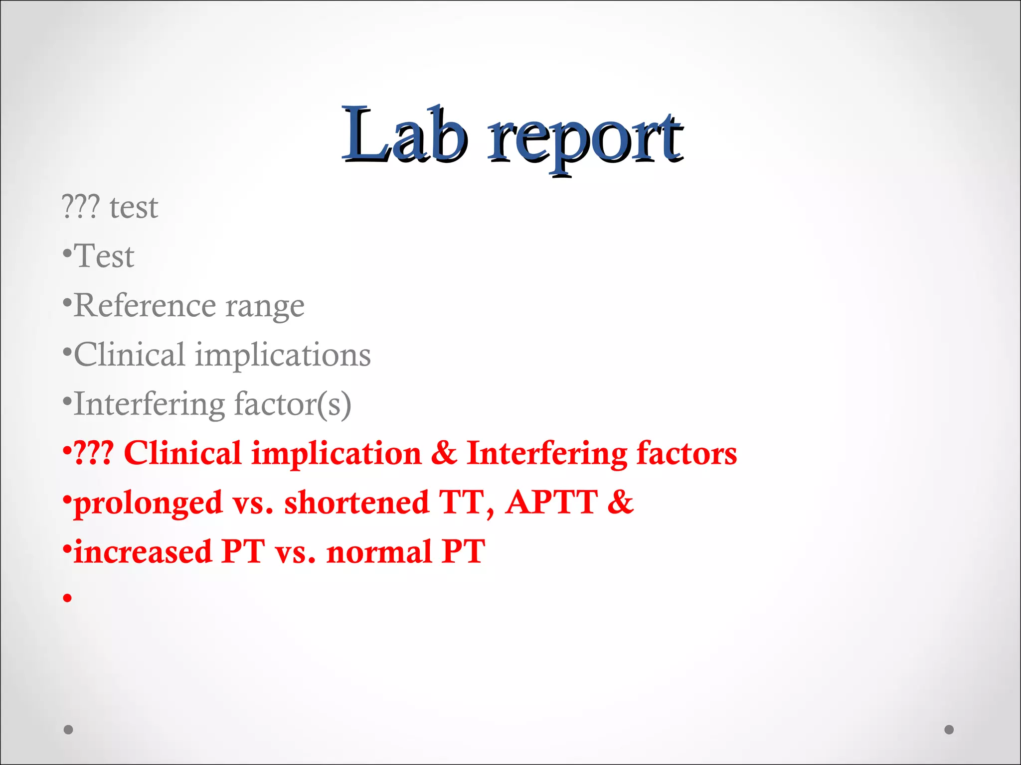 Lab report ??? test Test Reference range Clinical implications Interfering factor(s) ??? Clinical implication & Interfering factors prolonged vs. shortened TT, APTT &  increased PT vs. normal PT 