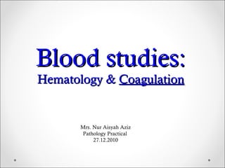Blood studies: Hematology &  Coagulation Mrs. Nur Aisyah Aziz Pathology Practical  27.12.2010 