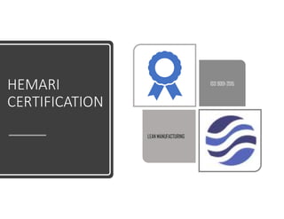HEMARI
CERTIFICATION
LEAN MANUFACTURING
ISO 9001-2015
 
