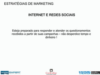 INTERNET E REDES SOCIAIS
Esteja preparado para responder e atender os questionamentos
recebidos a partir de suas campanhas – não desperdice tempo e
dinheiro !
ESTRATÉGIAS DE MARKETING
 