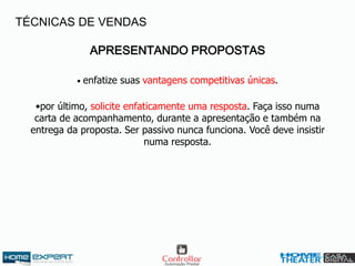 APRESENTANDO PROPOSTAS
• enfatize suas vantagens competitivas únicas.
•por último, solicite enfaticamente uma resposta. Faça isso numa
carta de acompanhamento, durante a apresentação e também na
entrega da proposta. Ser passivo nunca funciona. Você deve insistir
numa resposta.
TÉCNICAS DE VENDAS
 