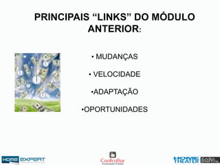 PRINCIPAIS “LINKS” DO MÓDULO
ANTERIOR:
• MUDANÇAS
• VELOCIDADE
•ADAPTAÇÃO
•OPORTUNIDADES
 