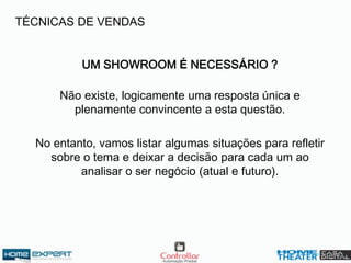 UM SHOWROOM É NECESSÁRIO ?
Não existe, logicamente uma resposta única e
plenamente convincente a esta questão.
No entanto, vamos listar algumas situações para refletir
sobre o tema e deixar a decisão para cada um ao
analisar o ser negócio (atual e futuro).
TÉCNICAS DE VENDAS
 