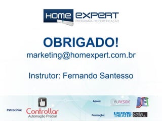 Patrocínio:
Apoio:
Promoção:
Instrutor: Fernando Santesso
OBRIGADO!
marketing@homexpert.com.br
 