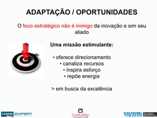 ADAPTAÇÃO / OPORTUNIDADES
O foco estratégico não é inimigo da inovação e sim seu
aliado
Uma missão estimulante:
• oferece direcionamento
• canaliza recursos
• inspira esforço
• repõe energia
> em busca da excelência
 