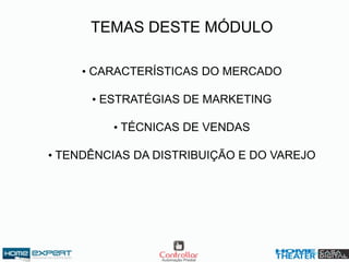 TEMAS DESTE MÓDULO
• CARACTERÍSTICAS DO MERCADO
• ESTRATÉGIAS DE MARKETING
• TÉCNICAS DE VENDAS
• TENDÊNCIAS DA DISTRIBUIÇÃO E DO VAREJO
 