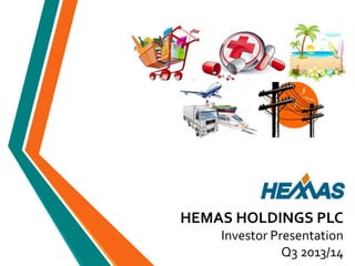 HEMAS HOLDINGS PLC
Investor Presentation
Q3 2013/14

 