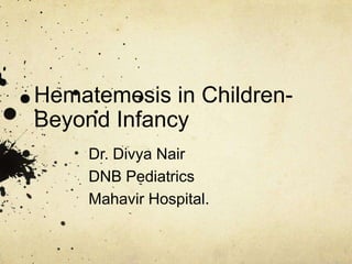 Hematemesis in Children- Beyond Infancy Dr. Divya Nair DNB Pediatrics Mahavir Hospital. 