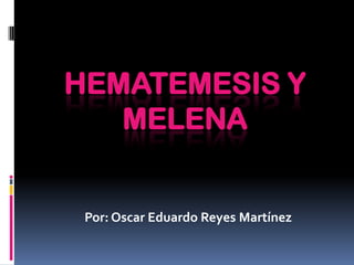 HEMATEMESIS Y
MELENA

Por: Oscar Eduardo Reyes Martínez

 