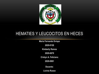 María Fernanda Ovispo
2020-0128
Kimberly Ramos
2020-0879
Cristyn A. Feliciano
2020-0981
Docente:
Licinia Russo
HEMATIES Y LEUCOCITOS EN HECES
 