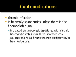 chronic infection  in   haemolytic anaemias unless there is also haemoglobinuria increased erythropoiesis   associated with chronic haemolytic states stimulates   increased iron absorption and adding to the iron  load may cause haemosiderosis. 