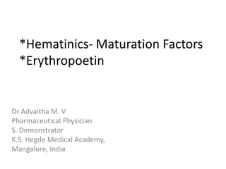 *Hematinics- Maturation Factors
*Erythropoetin
Dr Advaitha M. V
Pharmaceutical Physician
S. Demonstrator
K.S. Hegde Medical Academy,
Mangalore, India
 