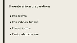 Parenteral iron preparations
■ Iron dextran
■ Iron sorbitol citric acid
■ Ferrous sucrose
■ Ferric carboxymaltose
 