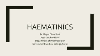HAEMATINICS
Dr Mayur Chaudhari
Assistant Professor
Department of Pharmacology
Government Medical College, Surat
 