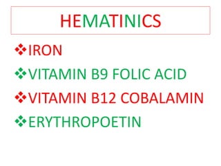 HEMATINICS
IRON
VITAMIN B9 FOLIC ACID
VITAMIN B12 COBALAMIN
ERYTHROPOETIN
 