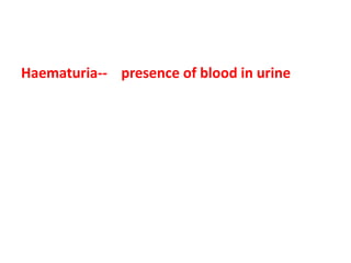 Haematuria-- presence of blood in urine
 