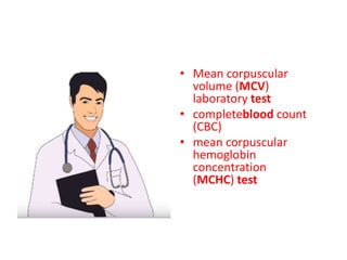 • Mean corpuscular
volume (MCV)
laboratory test
• completeblood count
(CBC)
• mean corpuscular
hemoglobin
concentration
(MCHC) test
 