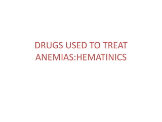 DRUGS USED TO TREAT
ANEMIAS:HEMATINICS
 