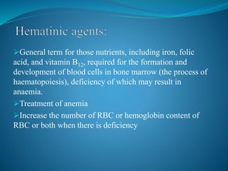 General term for those nutrients, including iron, folic
acid, and vitamin B12, required for the formation and
development of blood cells in bone marrow (the process of
haematopoiesis), deficiency of which may result in
anaemia.
Treatment of anemia
Increase the number of RBC or hemoglobin content of
RBC or both when there is deficiency
 