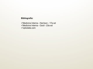 Bibliografia:
ü Medicina Interna - Harrison - 17a ed
ü Medicina Interna - Cecil - 23a ed
ü Uptodate.com
 