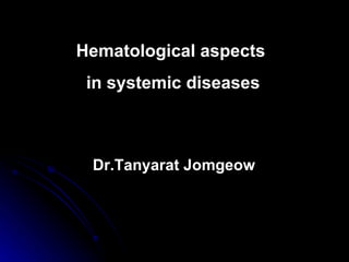 Hematological aspects  in systemic diseases Dr.Tanyarat Jomgeow 