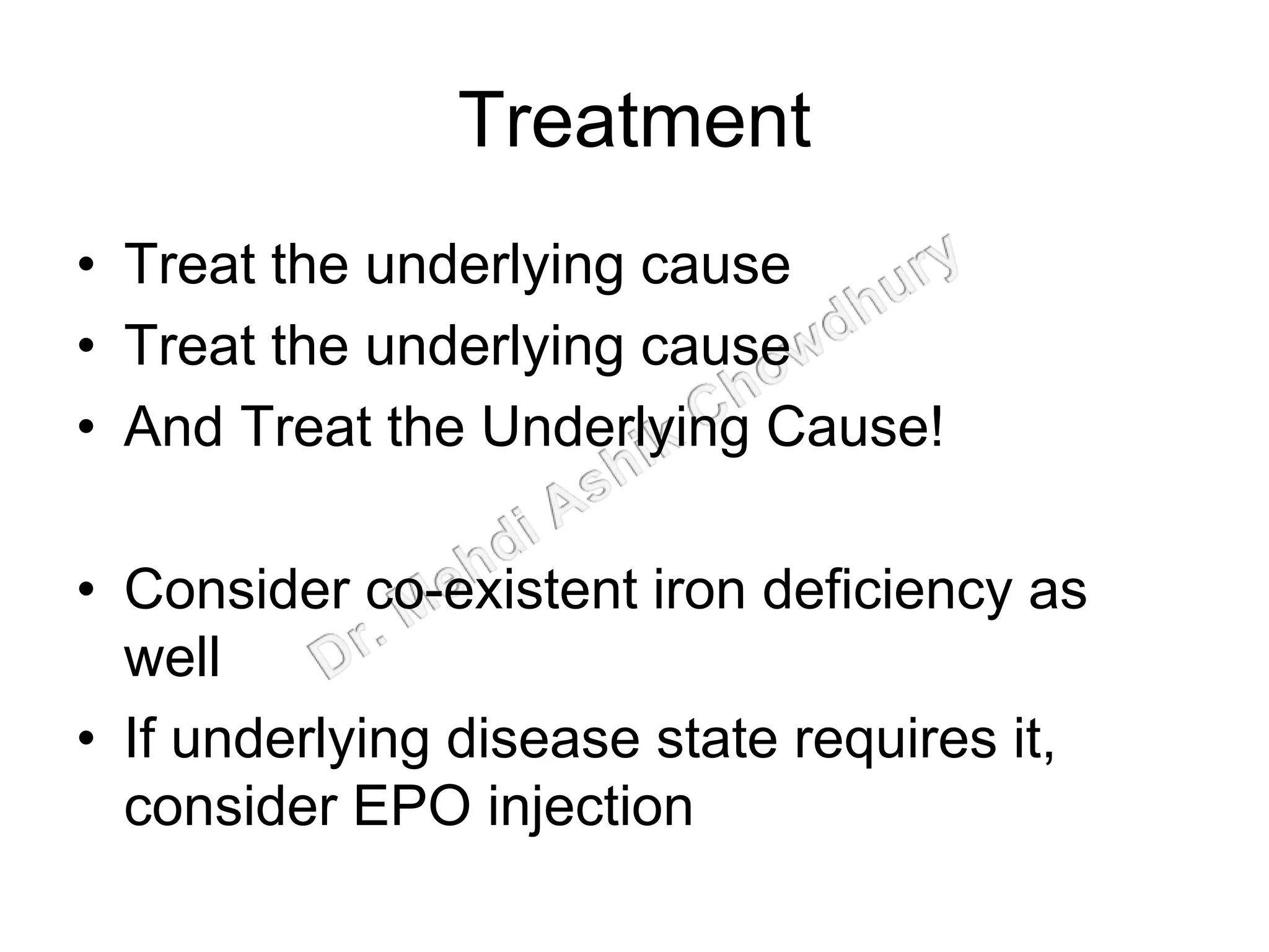 Treatment
• Treat the underlying cause
• Treat the underlying cause
• And Treat the Underlying Cause!
• Consider co-existent iron deficiency as
well
• If underlying disease state requires it,
consider EPO injection
 