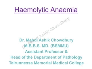 Haemolytic Anaemia
Dr. Mehdi Ashik Chowdhury
M.B.B.S. MD. (BSMMU)
Assistant Professor &
Head of the Department of Pathology
Tairunnessa Memorial Medical College
 