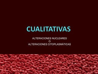 ALTERACIONES NUCLEARES
O
ALTERACIONES CITOPLASMÁTICAS
 