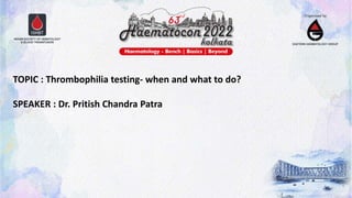 TOPIC : Thrombophilia testing- when and what to do?
SPEAKER : Dr. Pritish Chandra Patra
 